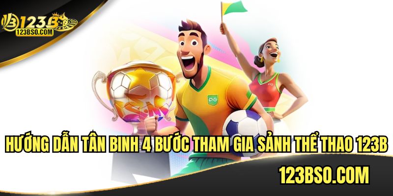 Hướng dẫn tân binh 4 bước tham gia sảnh thể thao 123B