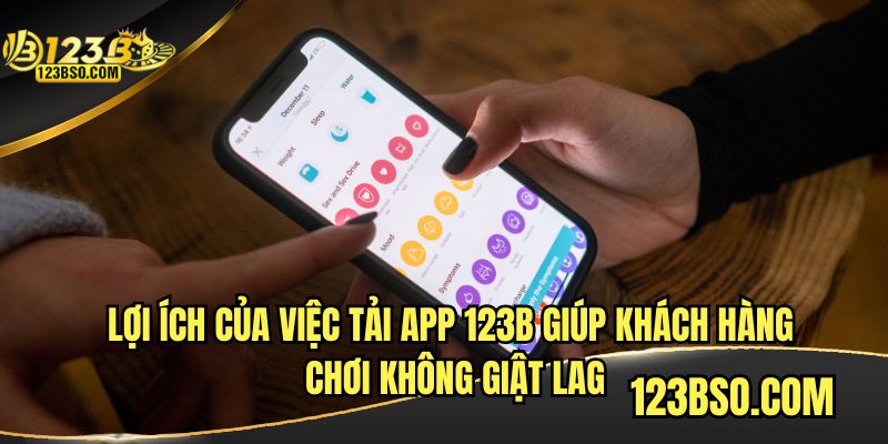 Lợi ích tải App 123B giúp khách hàng chơi không giật lag