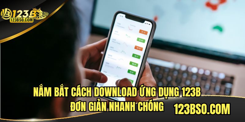 Nắm bắt cách download ứng dụng 123B đơn giản nhanh chóng