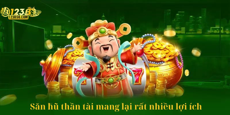 Săn hũ thần tài mang lại rất nhiều lợi ích