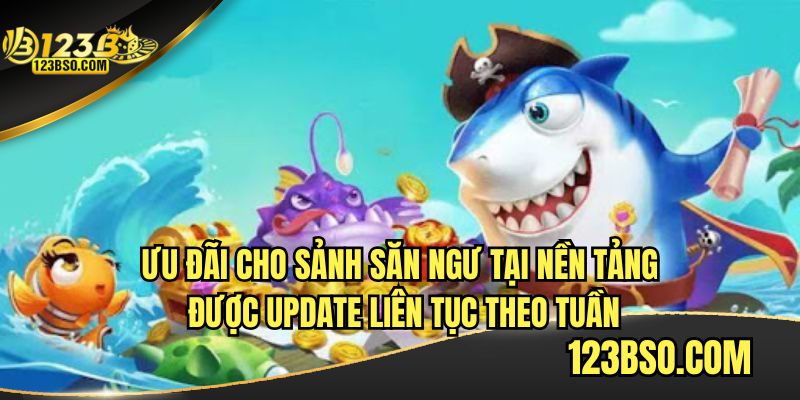 Ưu đãi sảnh săn ngư tại 123B luôn mới, cập nhật hàng tuần