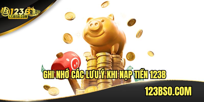 Ghi nhớ các lưu ý khi nạp tiền tại 123B