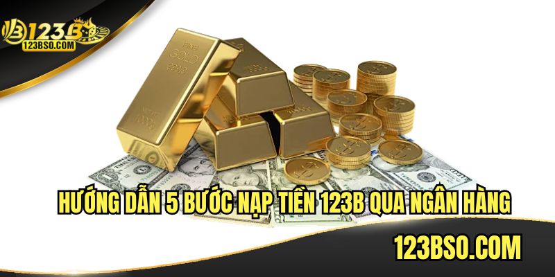 Hướng dẫn 5 bước nạp tiền 123B qua ngân hàng