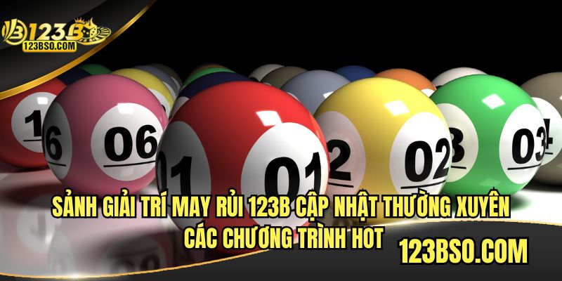 Sảnh giải trí may rủi 123B cập nhật các chương trình hot