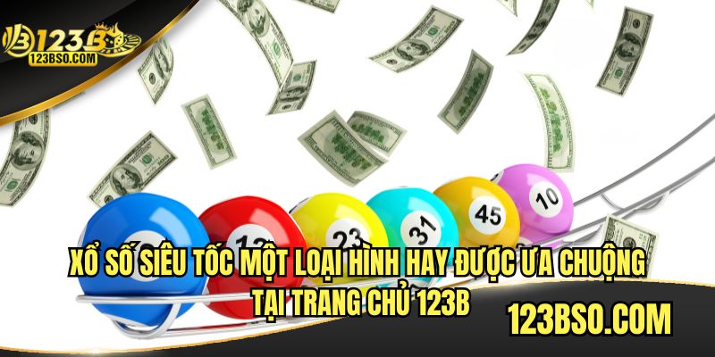 Xổ số siêu tốc loại hình được ưa chuộng tại trang chủ 123B